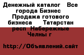 Денежный каталог - Все города Бизнес » Продажа готового бизнеса   . Татарстан респ.,Набережные Челны г.